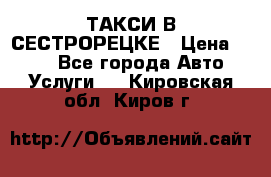 ТАКСИ В СЕСТРОРЕЦКЕ › Цена ­ 120 - Все города Авто » Услуги   . Кировская обл.,Киров г.